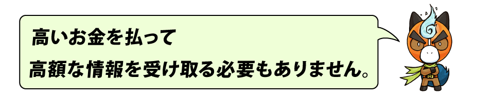 高いお金を払って、情報を聞く必要はもうありません。