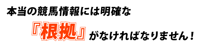 本当の競馬情報には明確な『根拠』がなければなりません！