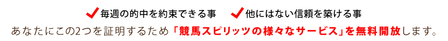 毎週の的中を約束できる事他にはない信頼を築ける事
あなたにこの2つを証明するため「競馬スピリッツ全サービス」を2日間、無料開放します。