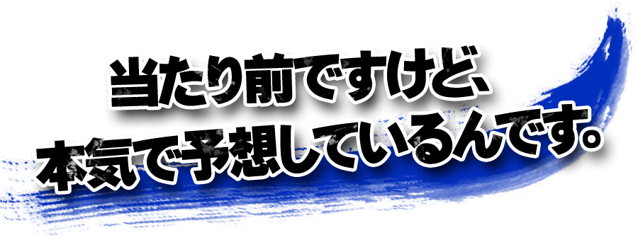 当たり前ですけど、本気で予想しているんです。