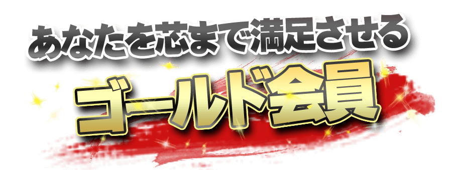 あなたを芯まで満足させるゴールド会員