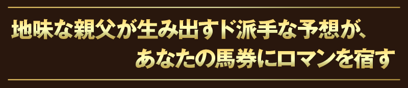 地味な親父が生み出すド派手な予想が、あなたの馬券にロマンを宿す