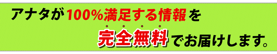 まずはアナタが100％満足するまで毎週、完全無料で情報をお届けします！