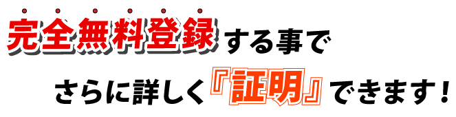 完全無料登録する事でさらに詳しく「証明」できます！