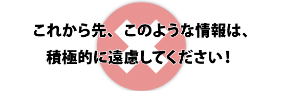 これから先、このような情報は、積極的に遠慮してください！