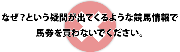 なぜ？という疑問が出てくるような競馬情報で馬券を買わないでください。