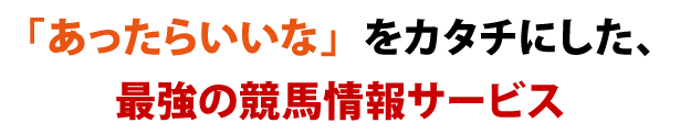 「あったらいいな」をカタチにした、最強の競馬情報サービス